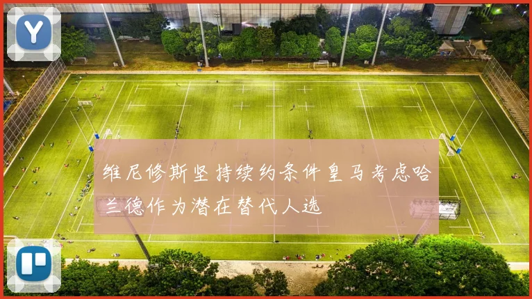 维尼修斯坚持续约条件皇马考虑哈兰德作为潜在替代人选