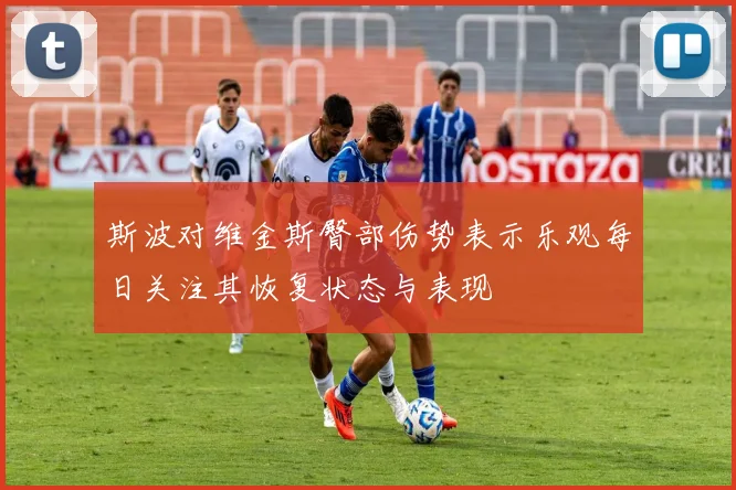 斯波对维金斯臀部伤势表示乐观每日关注其恢复状态与表现