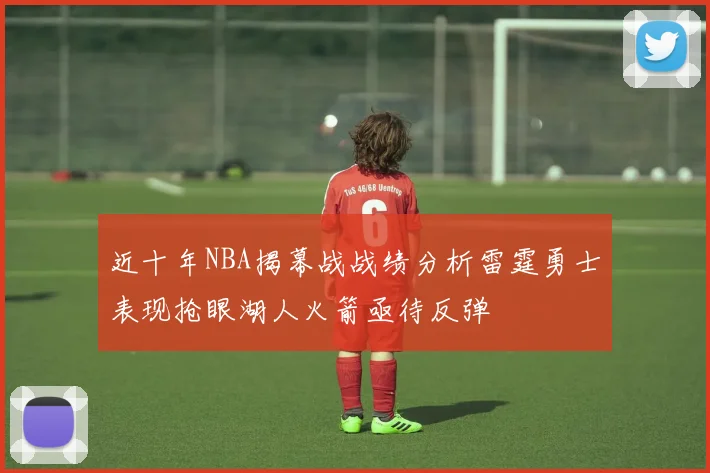 近十年NBA揭幕战战绩分析雷霆勇士表现抢眼湖人火箭亟待反弹