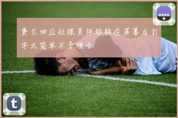 费兰回应社媒负评称躲在屏幕后打字太简单不予理会