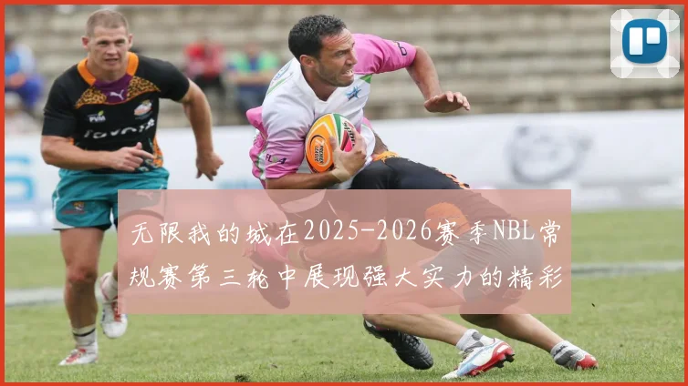 无限我的城在2025-2026赛季NBL常规赛第三轮中展现强大实力的精彩战报