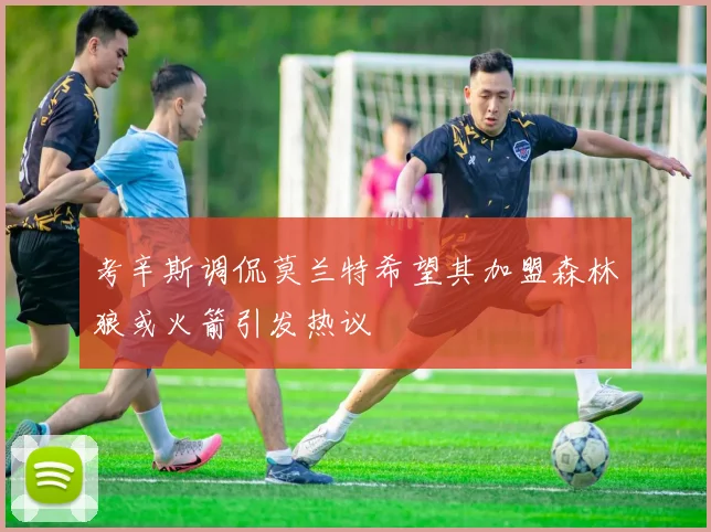 考辛斯调侃莫兰特希望其加盟森林狼或火箭引发热议