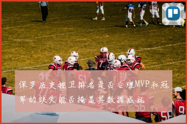 保罗历史控卫排名是否合理MVP和冠军的缺失能否掩盖其数据成就