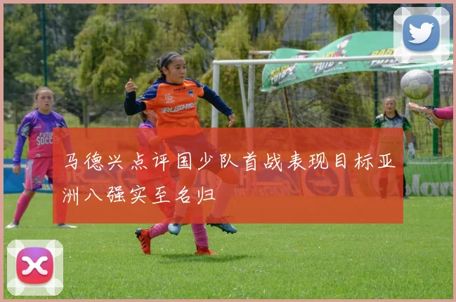 马德兴点评国少队首战表现目标亚洲八强实至名归