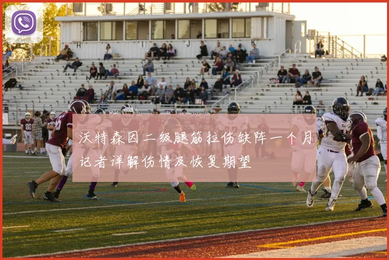 沃特森因二级腿筋拉伤缺阵一个月记者详解伤情及恢复期望