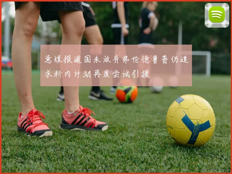 意媒报道国米放弃弗伦德鲁普仍追求科内计划再度尝试引援