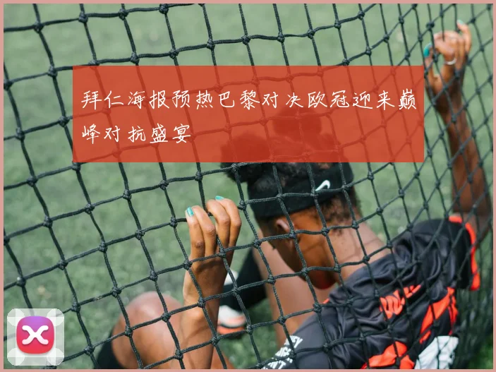 拜仁海报预热巴黎对决欧冠迎来巅峰对抗盛宴