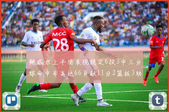 鲍威尔上半场表现稳定6投3中三分球命中率高达66贡献11分2篮板3助攻