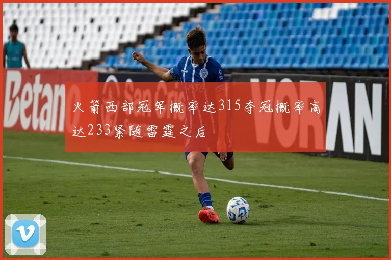 火箭西部冠军概率达315夺冠概率高达233紧随雷霆之后
