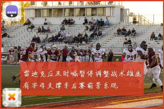 雷迪克应及时喊暂停调整战术雄鹿有字母支撑季后赛前景乐观