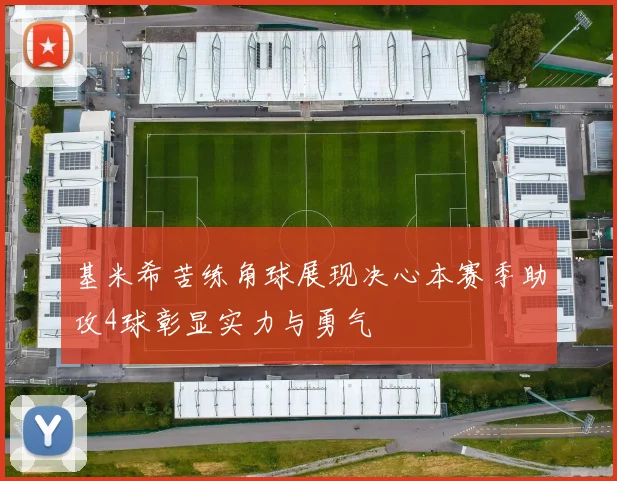基米希苦练角球展现决心本赛季助攻4球彰显实力与勇气