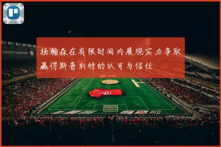 杨瀚森在有限时间内展现实力争取赢得斯普利特的认可与信任