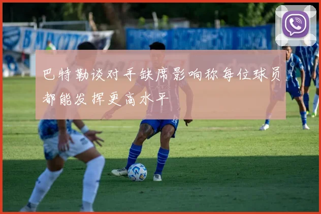 巴特勒谈对手缺席影响称每位球员都能发挥更高水平