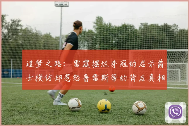 追梦之路：雷霆摆烂夺冠的启示爵士模仿却惹怒普雷斯蒂的背后真相