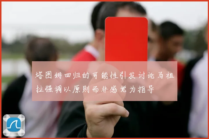 塔图姆回归的可能性引发讨论马祖拉强调以原则而非感觉为指导