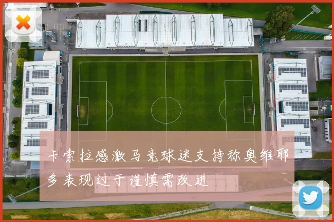 卡索拉感激马竞球迷支持称奥维耶多表现过于谨慎需改进
