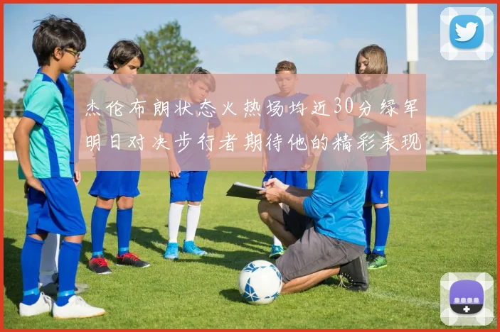 杰伦布朗状态火热场均近30分绿军明日对决步行者期待他的精彩表现